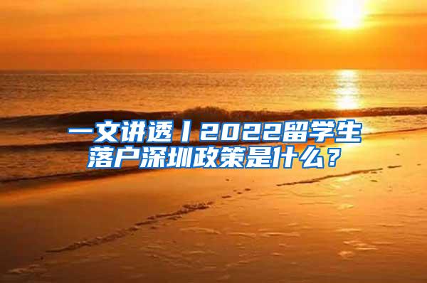 一文讲透丨2022留学生落户深圳政策是什么？