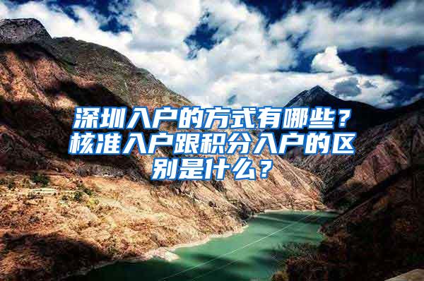 深圳入户的方式有哪些？核准入户跟积分入户的区别是什么？