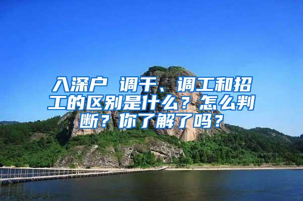 入深户 调干、调工和招工的区别是什么？怎么判断？你了解了吗？