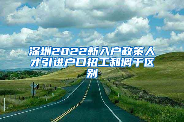 深圳2022新入户政策人才引进户口招工和调干区别