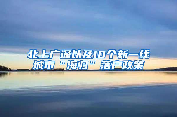 北上广深以及10个新一线城市“海归”落户政策