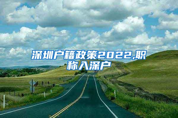 深圳户籍政策2022,职称入深户