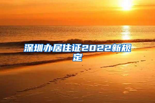 深圳办居住证2022新规定