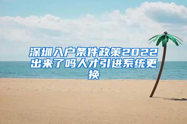 深圳入户条件政策2022出来了吗人才引进系统更换