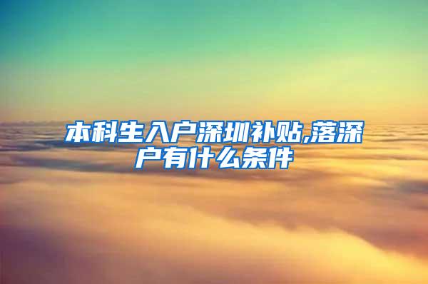 本科生入户深圳补贴,落深户有什么条件