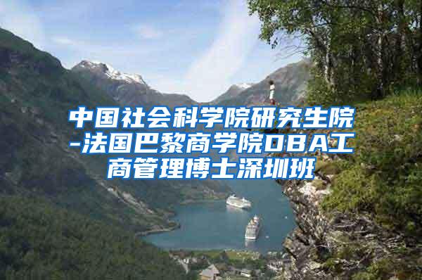 中国社会科学院研究生院-法国巴黎商学院DBA工商管理博士深圳班