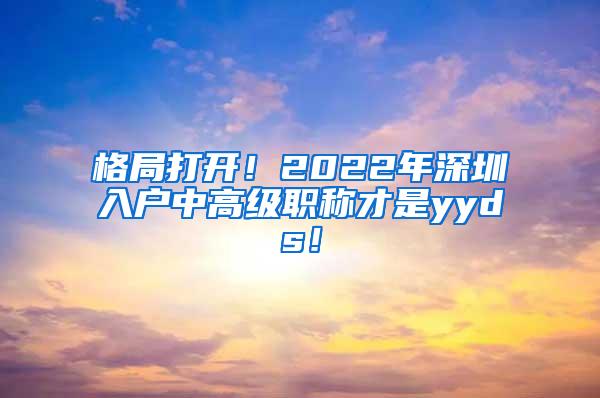 格局打开！2022年深圳入户中高级职称才是yyds！