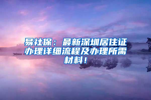 易社保：最新深圳居住证办理详细流程及办理所需材料！