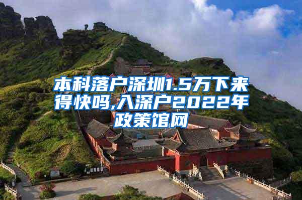 本科落户深圳1.5万下来得快吗,入深户2022年政策馆网