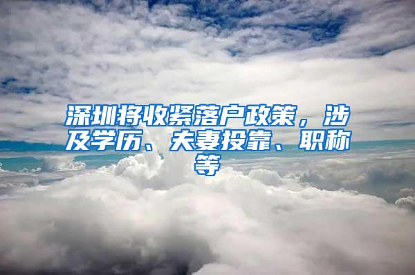 深圳将收紧落户政策，涉及学历、夫妻投靠、职称等