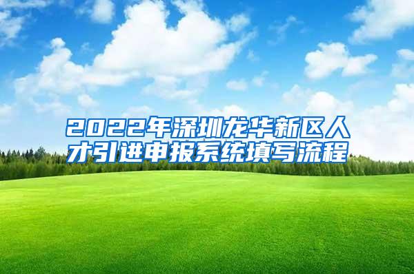 2022年深圳龙华新区人才引进申报系统填写流程