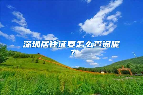 深圳居住证要怎么查询呢？