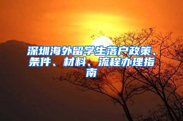 深圳海外留学生落户政策、条件、材料、流程办理指南