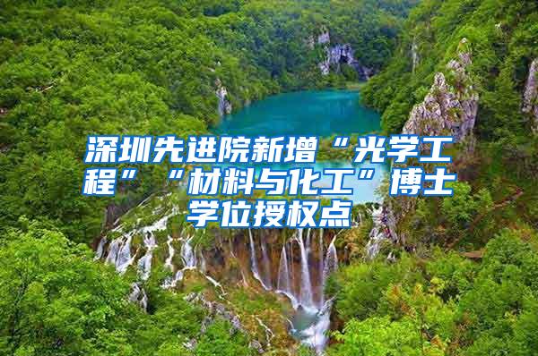 深圳先进院新增“光学工程”“材料与化工”博士学位授权点