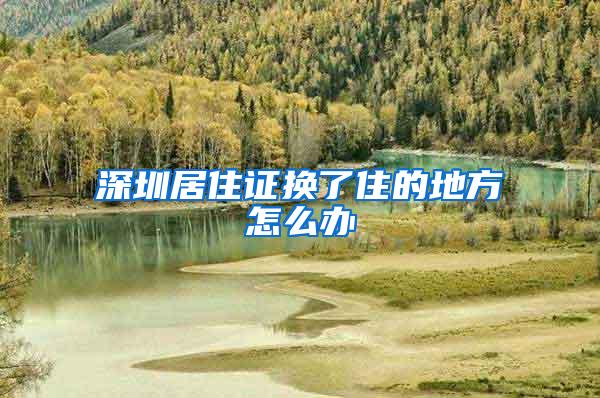 深圳居住证换了住的地方怎么办