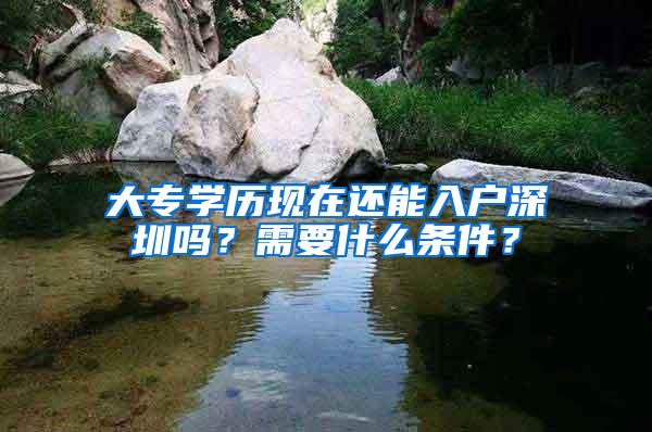 大专学历现在还能入户深圳吗？需要什么条件？