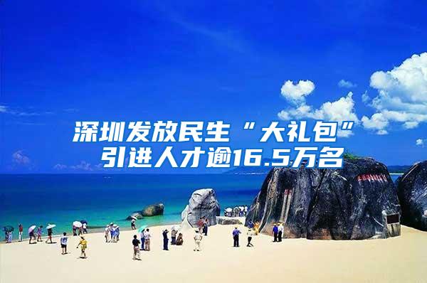 深圳发放民生“大礼包” 引进人才逾16.5万名