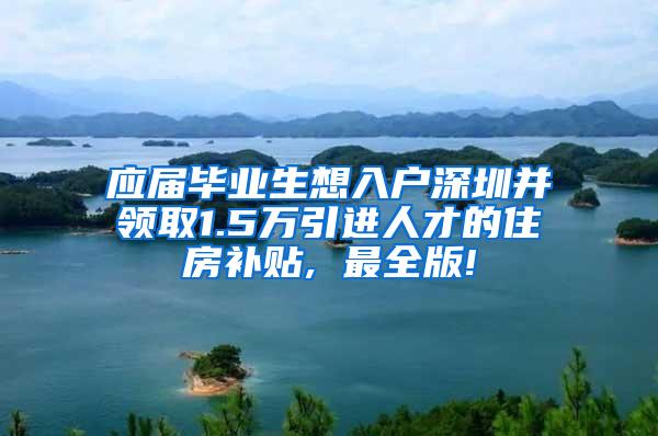 应届毕业生想入户深圳并领取1.5万引进人才的住房补贴, 最全版!