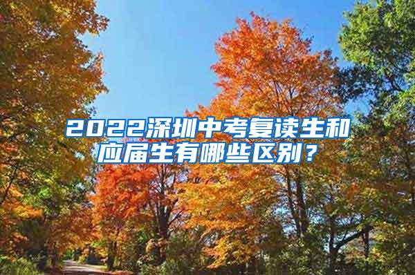 2022深圳中考复读生和应届生有哪些区别？