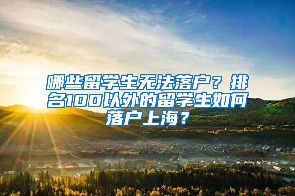 哪些留学生无法落户？排名100以外的留学生如何落户上海？