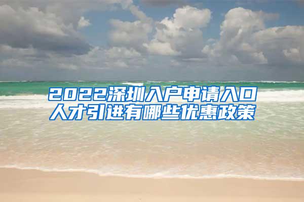 2022深圳入户申请入口人才引进有哪些优惠政策