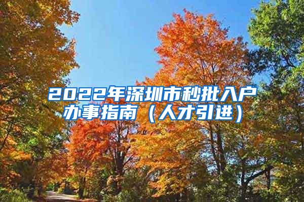 2022年深圳市秒批入户办事指南（人才引进）