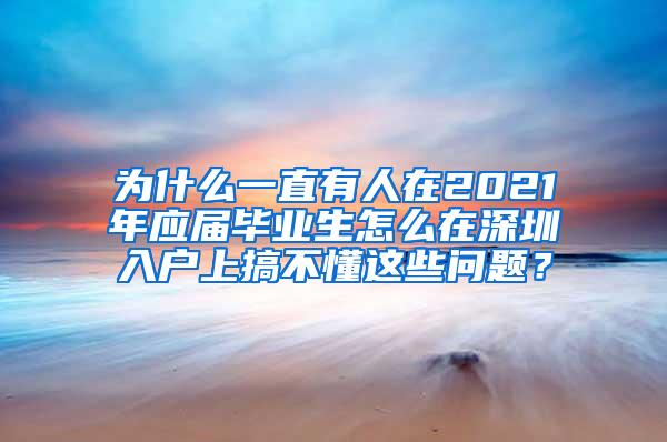 为什么一直有人在2021年应届毕业生怎么在深圳入户上搞不懂这些问题？