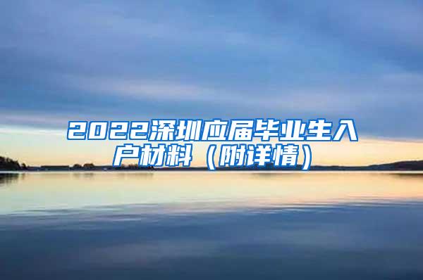 2022深圳应届毕业生入户材料（附详情）