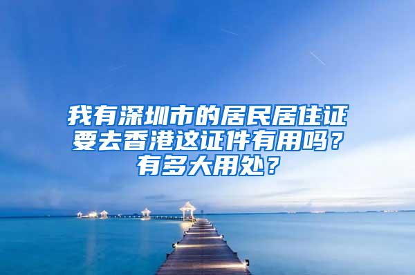 我有深圳市的居民居住证要去香港这证件有用吗？有多大用处？