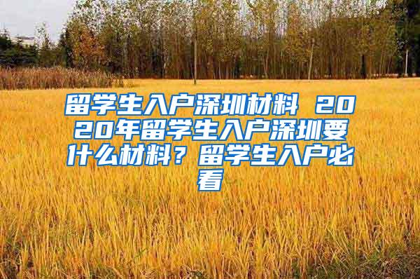 留学生入户深圳材料 2020年留学生入户深圳要什么材料？留学生入户必看