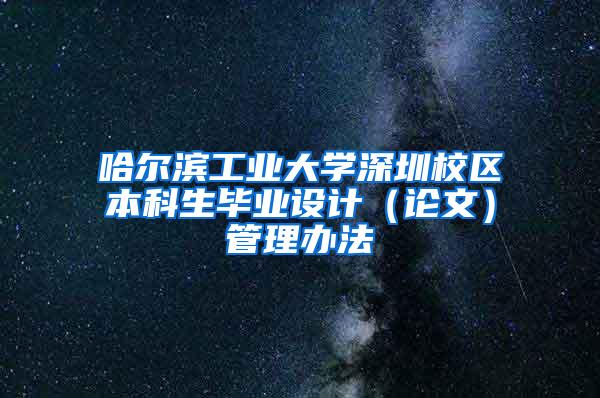 哈尔滨工业大学深圳校区本科生毕业设计（论文）管理办法