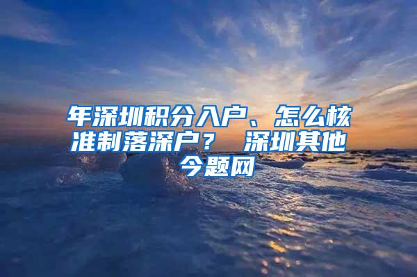 年深圳积分入户、怎么核准制落深户？ 深圳其他 今题网