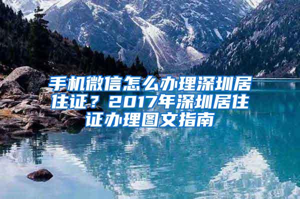 手机微信怎么办理深圳居住证？2017年深圳居住证办理图文指南