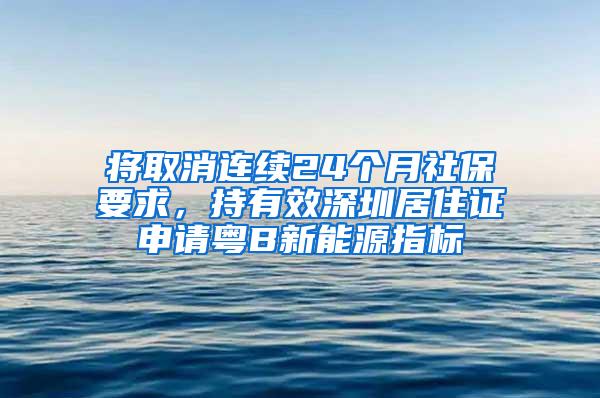 将取消连续24个月社保要求，持有效深圳居住证申请粤B新能源指标