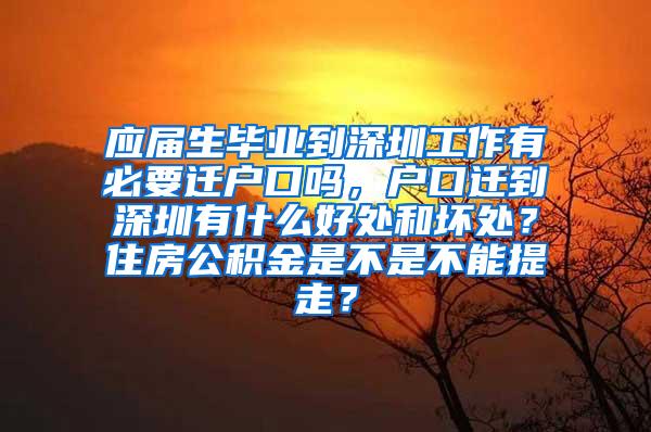 应届生毕业到深圳工作有必要迁户口吗，户口迁到深圳有什么好处和坏处？住房公积金是不是不能提走？