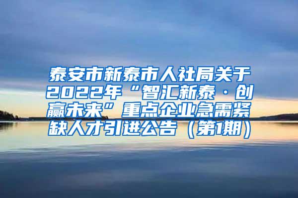 泰安市新泰市人社局关于2022年“智汇新泰·创赢未来”重点企业急需紧缺人才引进公告（第1期）