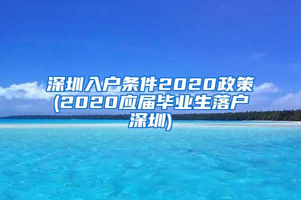 深圳入户条件2020政策(2020应届毕业生落户深圳)