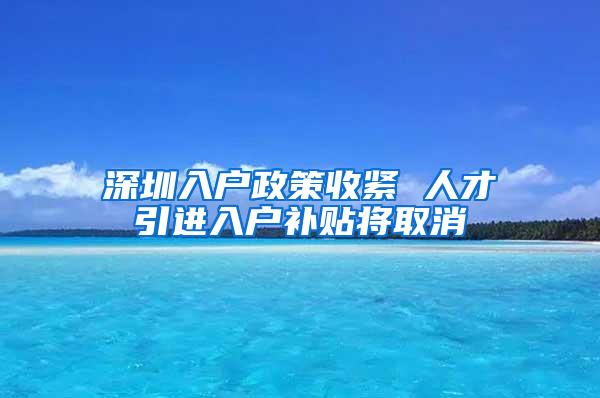 深圳入户政策收紧 人才引进入户补贴将取消