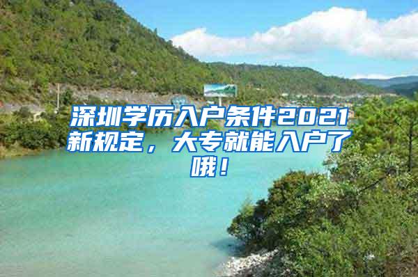 深圳学历入户条件2021新规定，大专就能入户了哦！