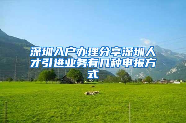 深圳入户办理分享深圳人才引进业务有几种申报方式