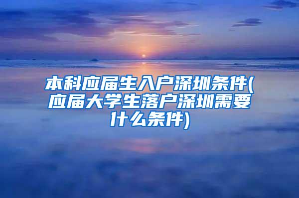 本科应届生入户深圳条件(应届大学生落户深圳需要什么条件)