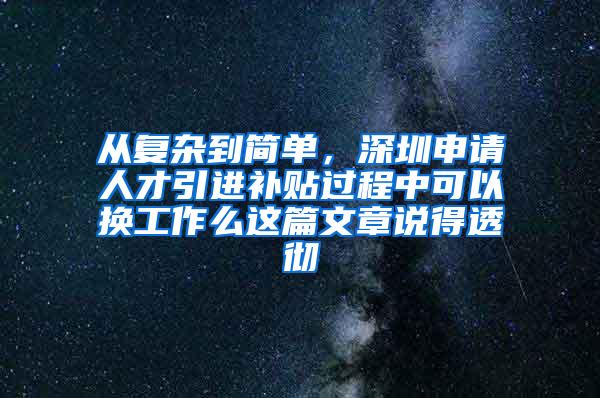 从复杂到简单，深圳申请人才引进补贴过程中可以换工作么这篇文章说得透彻