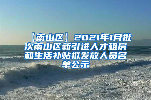 【南山区】2021年1月批次南山区新引进人才租房和生活补贴拟发放人员名单公示