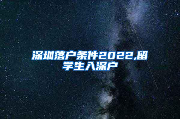 深圳落户条件2022,留学生入深户