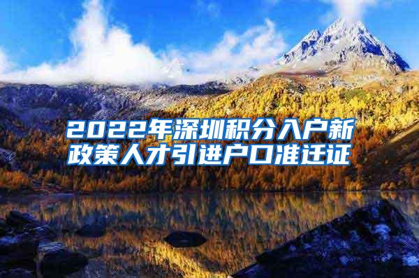 2022年深圳积分入户新政策人才引进户口准迁证