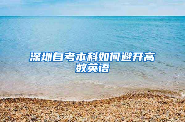 深圳自考本科如何避开高数英语