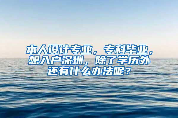 本人设计专业，专科毕业，想入户深圳，除了学历外还有什么办法呢？