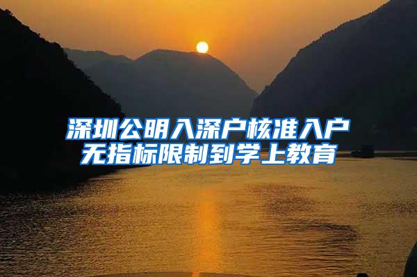 深圳公明入深户核准入户无指标限制到学上教育