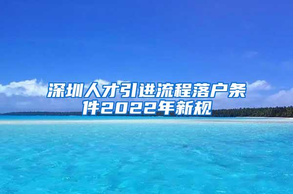 深圳人才引进流程落户条件2022年新规