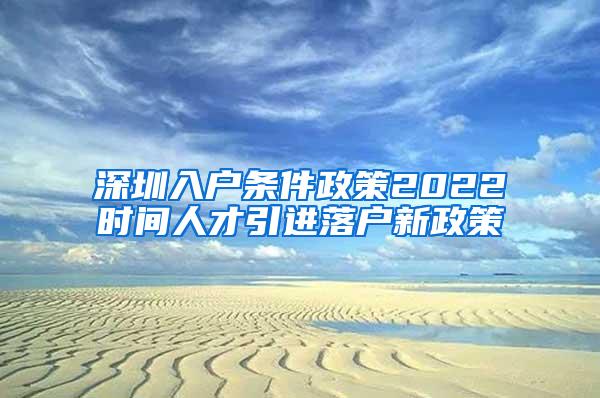 深圳入户条件政策2022时间人才引进落户新政策